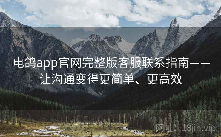 电鸽app官网完整版客服联系指南——让沟通变得更简单、更高效