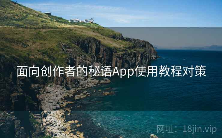 面向创作者的秘语App使用教程对策