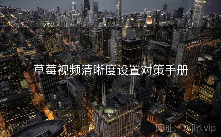 草莓视频清晰度设置对策手册