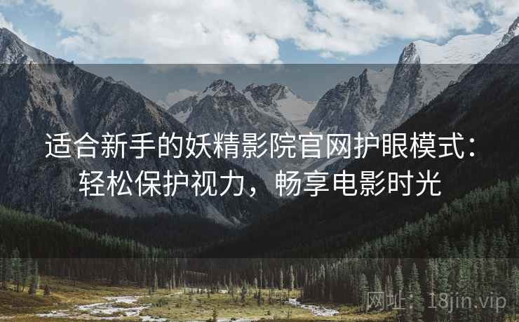 适合新手的妖精影院官网护眼模式：轻松保护视力，畅享电影时光