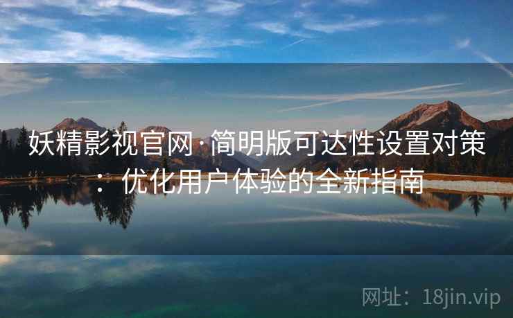 妖精影视官网·简明版可达性设置对策：优化用户体验的全新指南