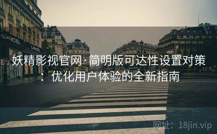 妖精影视官网·简明版可达性设置对策：优化用户体验的全新指南