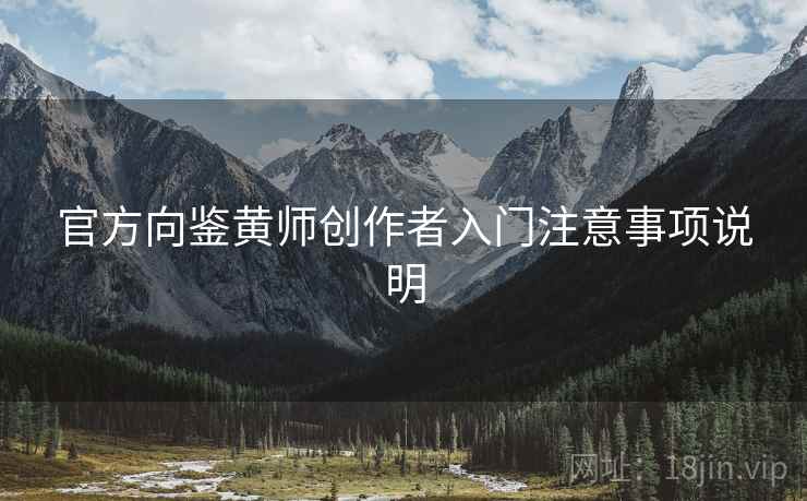 官方向鉴黄师创作者入门注意事项说明