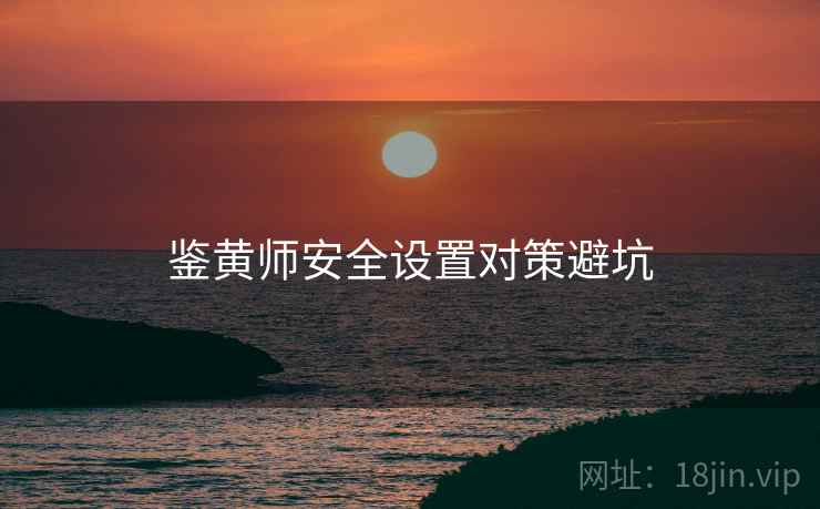 鉴黄师安全设置对策避坑