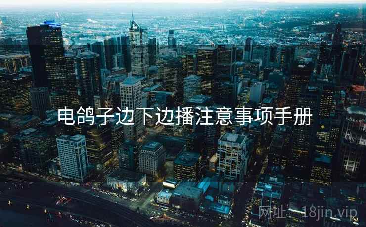 电鸽子边下边播注意事项手册