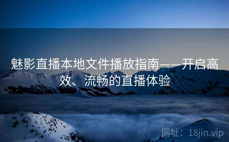 魅影直播本地文件播放指南——开启高效、流畅的直播体验