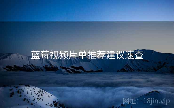蓝莓视频片单推荐建议速查
