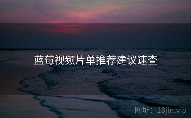 蓝莓视频片单推荐建议速查