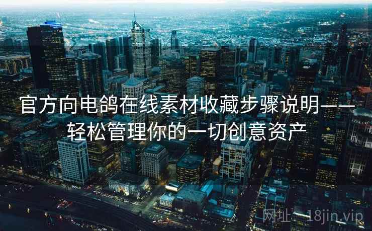 官方向电鸽在线素材收藏步骤说明——轻松管理你的一切创意资产