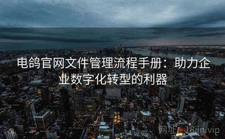 电鸽官网文件管理流程手册：助力企业数字化转型的利器