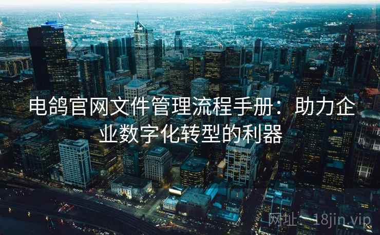 电鸽官网文件管理流程手册：助力企业数字化转型的利器