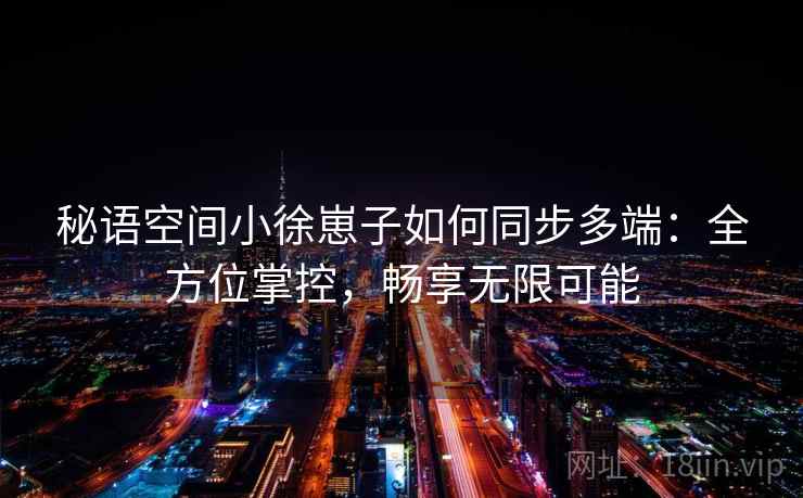 秘语空间小徐崽子如何同步多端：全方位掌控，畅享无限可能