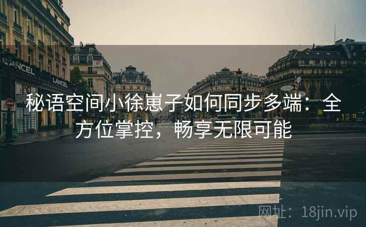 秘语空间小徐崽子如何同步多端：全方位掌控，畅享无限可能