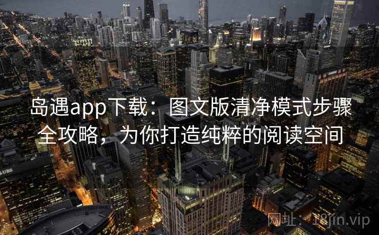 岛遇app下载：图文版清净模式步骤全攻略，为你打造纯粹的阅读空间