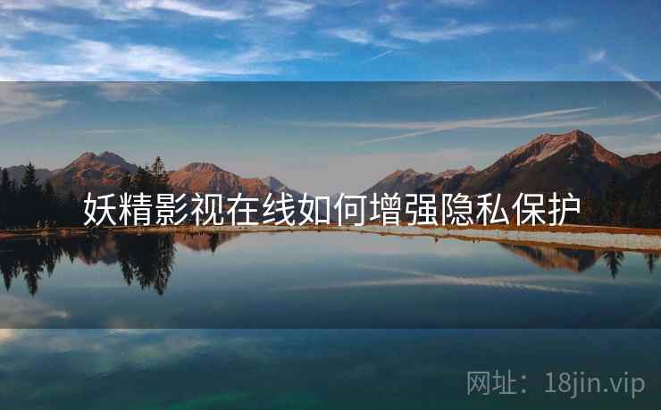 妖精影视在线如何增强隐私保护
