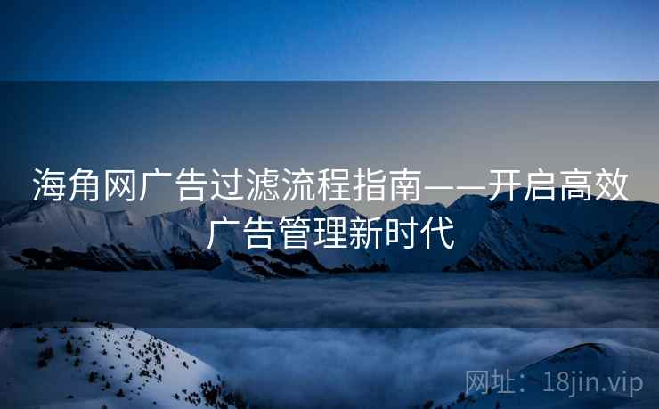 海角网广告过滤流程指南——开启高效广告管理新时代