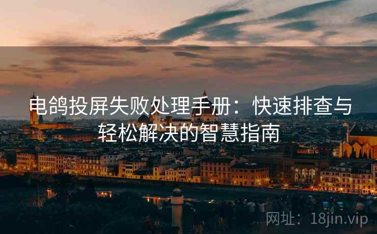 电鸽投屏失败处理手册：快速排查与轻松解决的智慧指南