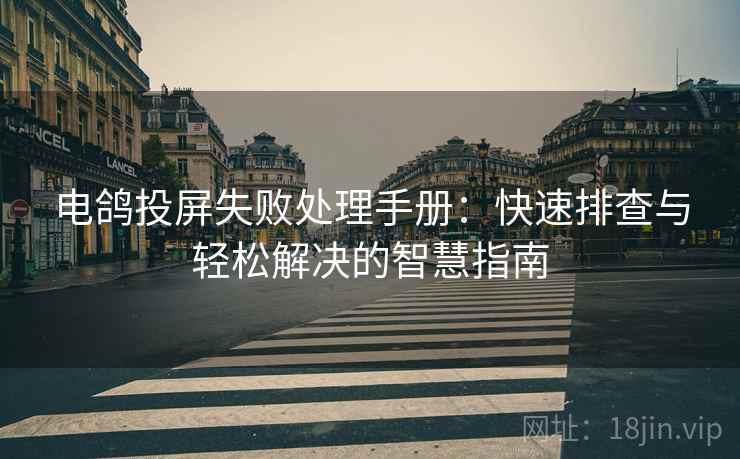 电鸽投屏失败处理手册：快速排查与轻松解决的智慧指南
