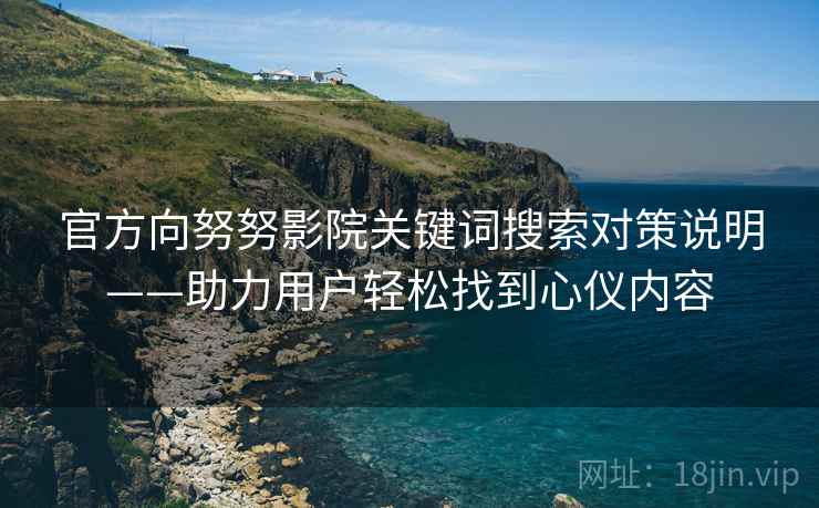 官方向努努影院关键词搜索对策说明——助力用户轻松找到心仪内容