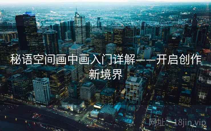 秘语空间画中画入门详解——开启创作新境界