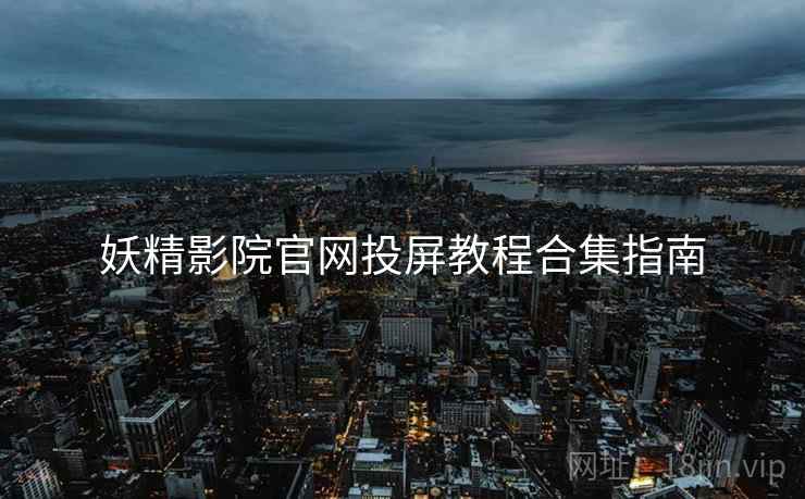 妖精影院官网投屏教程合集指南