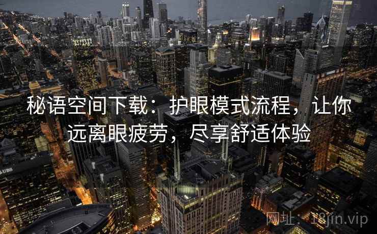 秘语空间下载：护眼模式流程，让你远离眼疲劳，尽享舒适体验