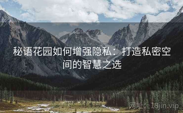 秘语花园如何增强隐私：打造私密空间的智慧之选