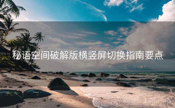 秘语空间破解版横竖屏切换指南要点