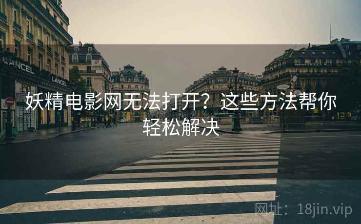妖精电影网无法打开？这些方法帮你轻松解决