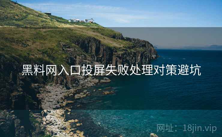黑料网入口投屏失败处理对策避坑 黑料网入口投屏失败处理对策避坑