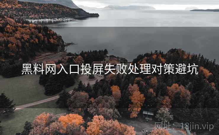 黑料网入口投屏失败处理对策避坑