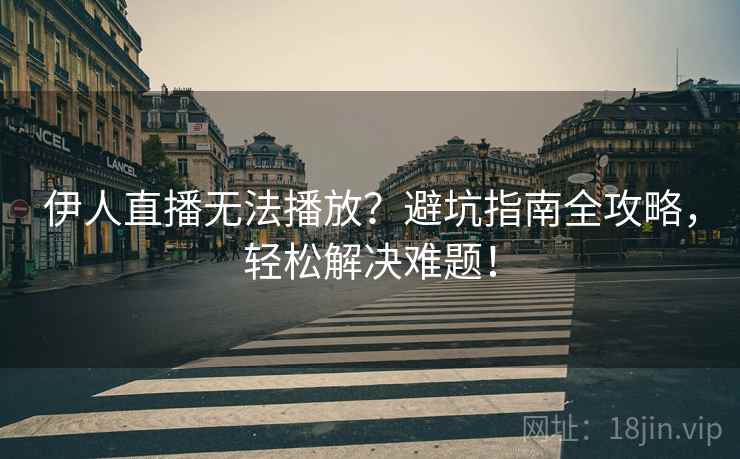伊人直播无法播放?避坑指南全攻略,轻松解决难题! 伊人直播无法播放?避坑指南全攻略,轻松解决难题!