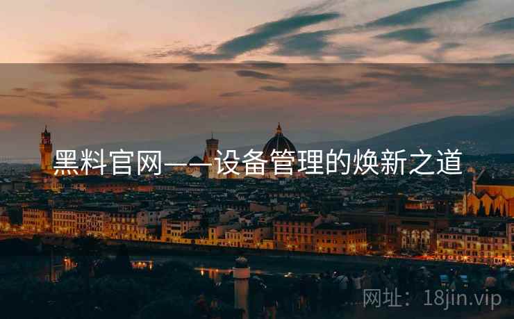黑料官网——设备管理的焕新之道