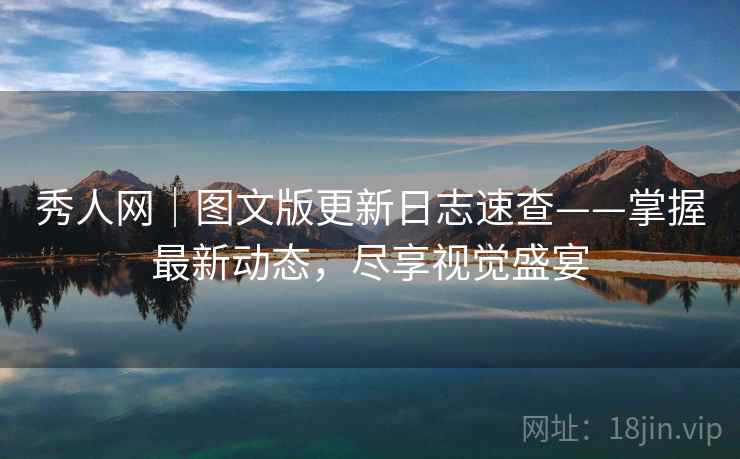 秀人网｜图文版更新日志速查——掌握最新动态，尽享视觉盛宴