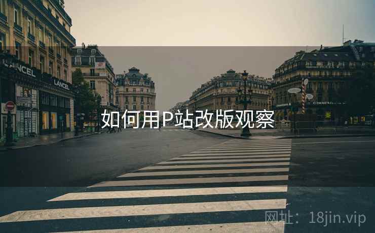 如何用P站改版观察