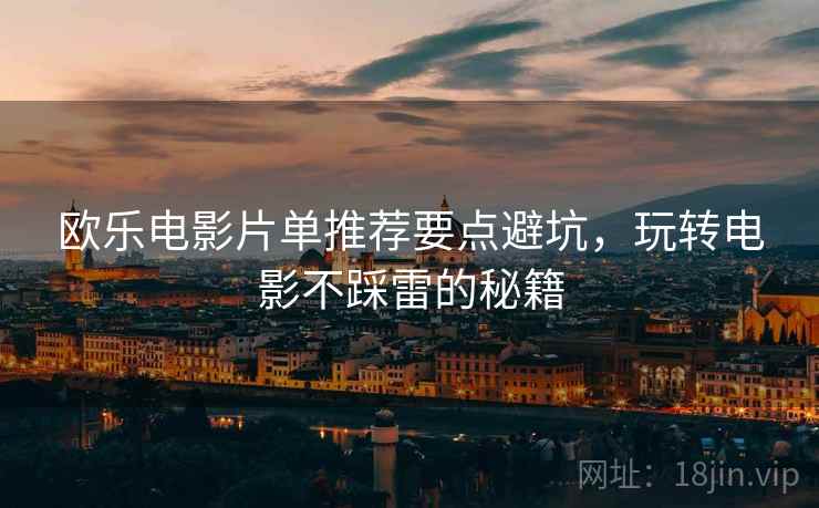 欧乐电影片单推荐要点避坑，玩转电影不踩雷的秘籍