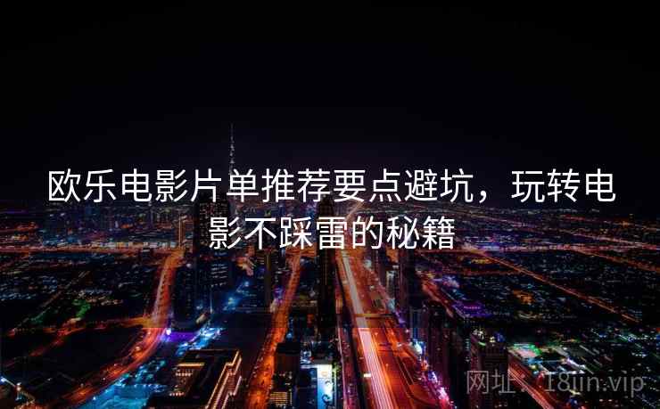 欧乐电影片单推荐要点避坑，玩转电影不踩雷的秘籍