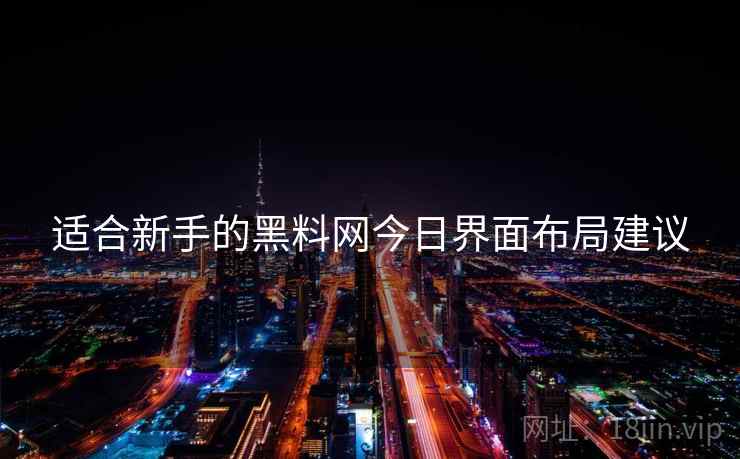 适合新手的黑料网今日界面布局建议