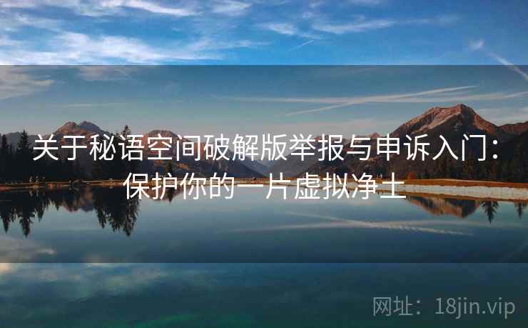 关于秘语空间破解版举报与申诉入门：保护你的一片虚拟净土