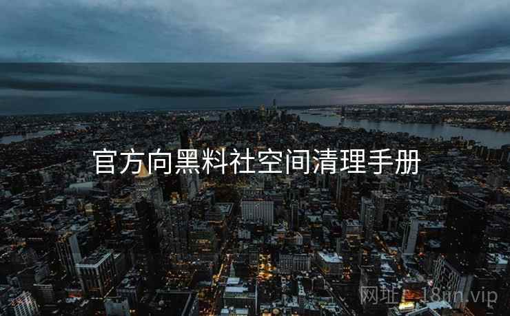 官方向黑料社空间清理手册