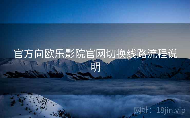 官方向欧乐影院官网切换线路流程说明