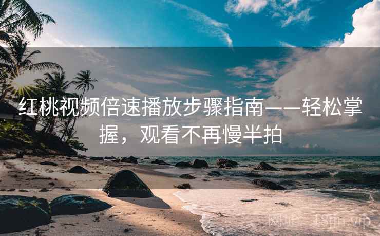 红桃视频倍速播放步骤指南——轻松掌握，观看不再慢半拍