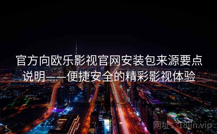 官方向欧乐影视官网安装包来源要点说明——便捷安全的精彩影视体验