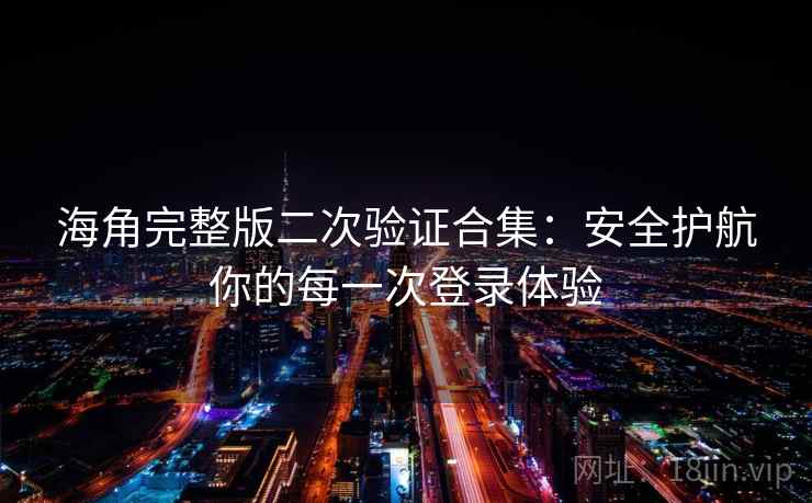 海角完整版二次验证合集：安全护航你的每一次登录体验