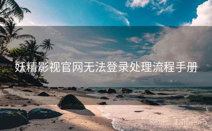 妖精影视官网无法登录处理流程手册