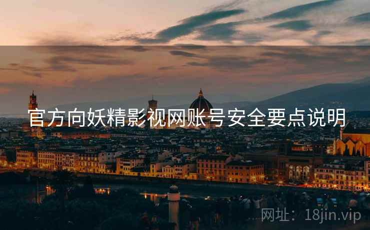 官方向妖精影视网账号安全要点说明