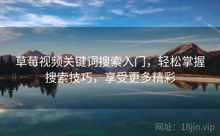 草莓视频关键词搜索入门，轻松掌握搜索技巧，享受更多精彩