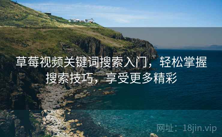 草莓视频关键词搜索入门，轻松掌握搜索技巧，享受更多精彩
