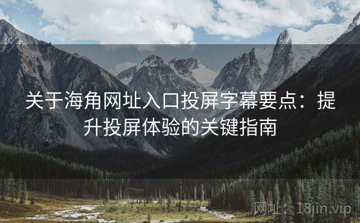 关于海角网址入口投屏字幕要点：提升投屏体验的关键指南