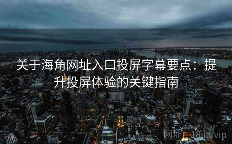 关于海角网址入口投屏字幕要点：提升投屏体验的关键指南